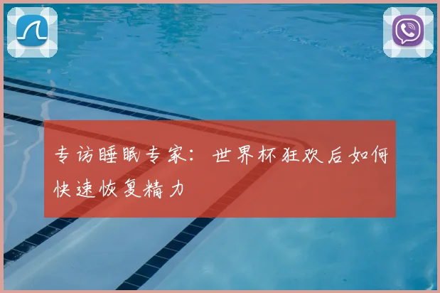 专访睡眠专家:世界杯狂欢后如何快速恢复精力